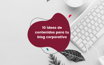 10 ideas de contenidos para tu blog corporativo