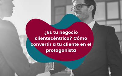 ¿Es tu negocio clientecéntrico? Cómo convertir a tu cliente en el protagonista