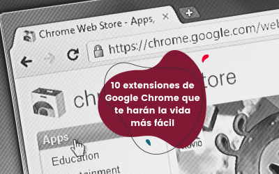 10 extensiones de Google Chrome que te harán la vida más fácil
