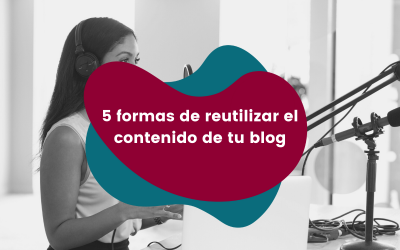 5 formas de reutilizar el contenido de tu blog