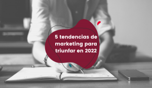 5-tendencias-de-marketing-para-triunfar-en-2022