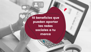10-beneficios-que-pueden-aportar-las-redes-sociales a-tu-marca10-beneficios-que-pueden-aportar-las-redes-sociales a-tu-marca