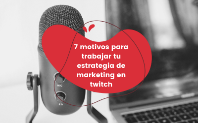 7 motivos por los que debes trabajar tu estrategia de marketing en Twitch