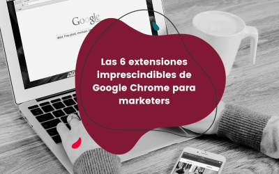 Las 6 extensiones imprescindibles de Google Chrome para marketers