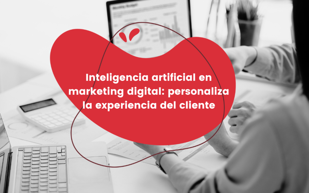 Inteligencia artificial en marketing digital: personaliza la experiencia del cliente