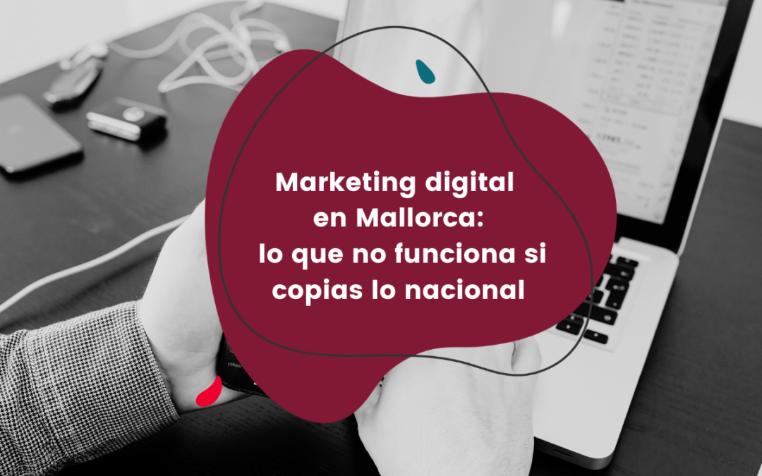 Marketing digital en Mallorca: por qué copiar estrategias nacionales no funciona