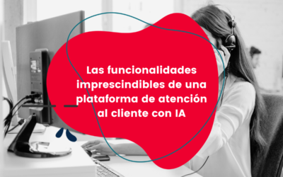 Las funcionalidades imprescindibles de una plataforma de atención al cliente con IA