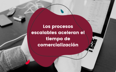 Los procesos escalables aceleran el tiempo de comercialización